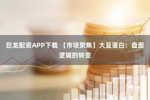 巨龙配资APP下载 【市场聚焦】大豆蛋白：盘面逻辑的转变