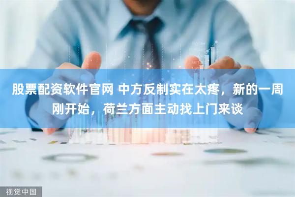 股票配资软件官网 中方反制实在太疼，新的一周刚开始，荷兰方面主动找上门来谈