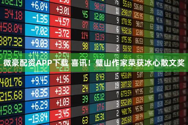 微豪配资APP下载 喜讯！璧山作家荣获冰心散文奖