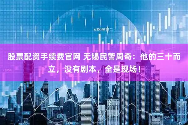 股票配资手续费官网 无锡民警周奇：他的三十而立，没有剧本，全是现场！