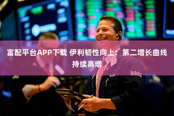 富配平台APP下载 伊利韧性向上：第二增长曲线持续高增