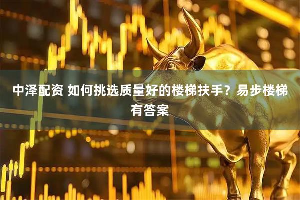中泽配资 如何挑选质量好的楼梯扶手？易步楼梯有答案
