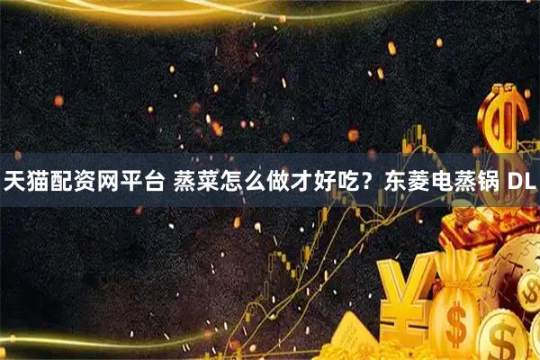 天猫配资网平台 蒸菜怎么做才好吃？东菱电蒸锅 DL