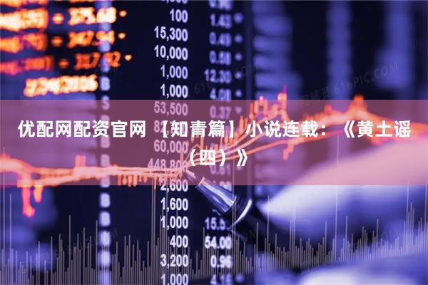 优配网配资官网 【知青篇】小说连载：《黄土谣（四）》