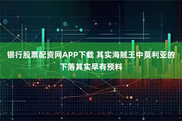 银行股票配资网APP下载 其实海贼王中莫利亚的下落其实早有预料