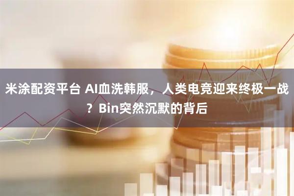米涂配资平台 AI血洗韩服，人类电竞迎来终极一战？Bin突然沉默的背后