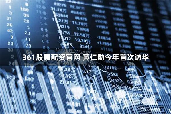 361股票配资官网 黄仁勋今年首次访华